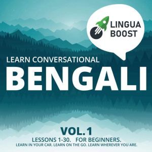 Learn Conversational Bengali Vol. 1: Lessons 1-30. For beginners. Learn in your car. Learn on the go. Learn wherever you are., LinguaBoost
