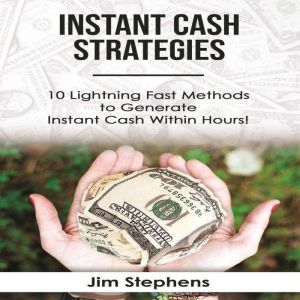 Instant Cash Strategies: 10 Lightning Fast Methods to Generate Instant Cash Within Hours!, Jim Stephens