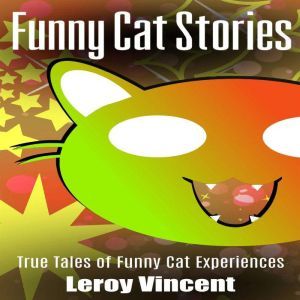 Funny Cat Stories: True Tales of Funny Cat Experiences, Leroy Vincent
