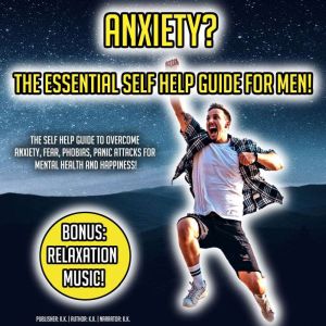 Anxiety? The Essential Self Help Guide For Men!: The Self Help Guide To Overcome Anxiety, Fear, Phobias, Panic Attacks For Mental Health And Happiness! BONUS: Relaxation Music!, K.K.