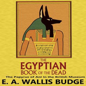The Egyptian Book of the Dead: The Papyrus of Ani in the British Museum, E.A. Wallis Budge