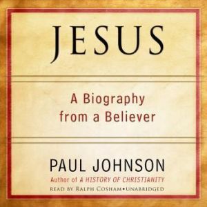 Jesus: A Biography, from a Believer, Paul Johnson