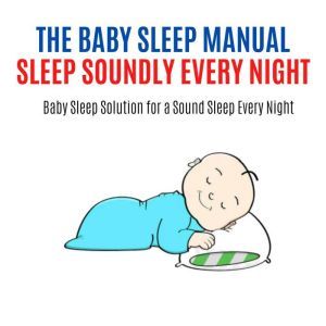 The Baby Sleep Manual : Good Sleep at Night: Baby Sleep Solution for a Sound Sleep Every Night, Hayden Kan