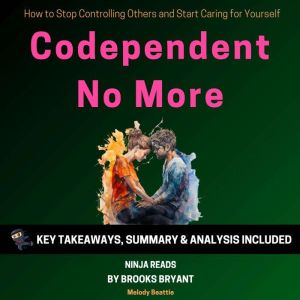 Summary: Codependent No More: How to Stop Controlling Others and Start Caring for Yourself By Melody Beattie: Key Takeaways, Summary & Analysis, Brooks Bryant