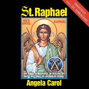 St. Raphael: Angel of Marriage, Healing, Happy Meetings, Joy and Travel, Angela Carol
