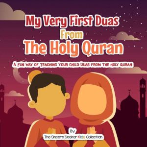 My Very First Duas From the Holy Quran: A Fun Way to Teach Your Child Duas from The Holy Quran, The Sincere Seeker Kids Collection
