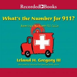 What's the Number for 911?: America's Wackiest 911 Calls, Leland Gregory