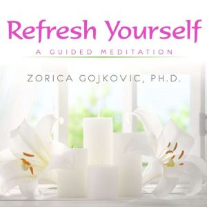 Refresh Yourself: A Guided Meditation, Zorica Gojkovic, Ph.D.