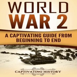 World War 2: A Captivating Guide from Beginning to End (The Second World War and D Day Book 1), Captivating History