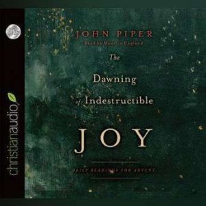 The Dawning of Indestructible Joy: Daily Readings for Advent, John Piper