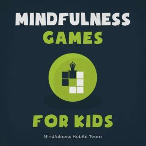 Mindfulness Games for Kids: Meditation Games to Help Children Disconnect from Technology, Reconnect with Themselves, and Discover Joy, Mindfulness Habits Team