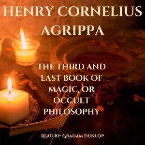 The Third and Last Book or Magic, or Occult Philosophy, Henry Cornelius Agrippa