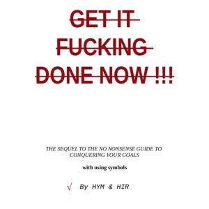 Get It Done Now: The Sequel to the No Nonsense Guide to Conquering Your Goals with Using Symbols, HYM & HIR