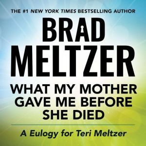 What My Mother Gave Me Before She Died: A Eulogy for Teri Meltzer, Brad Meltzer