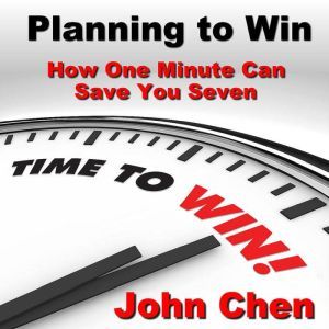 Planning to Win: How One Minute Can Save You Seven, John Chen