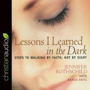Lessons I Learned in the Dark: Steps to Walking by Faith, Not by Sight, Jennifer Rothschild