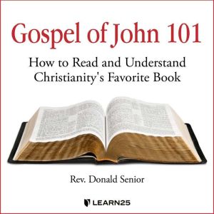 Gospel of John 101: How to Read and Understand Christianity's Favorite Book, Donald Senior