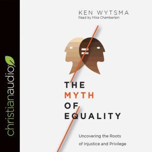 The Myth of Equality: Uncovering the Roots of Injustice and Privilege, Ken Wytsma