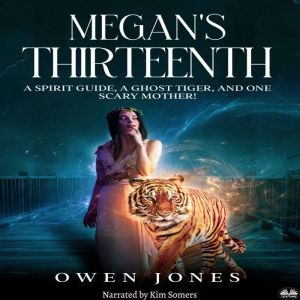 Megan`s Thirteenth: A Spirit Guide, A Ghost Tiger And One Scary Mother!, Owen Jones