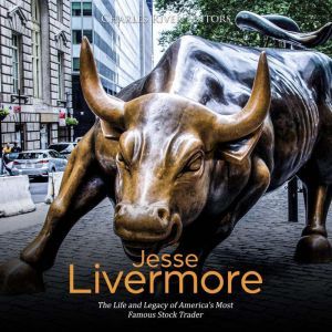 Jesse Livermore: The Life and Legacy of America's Most Famous Stock Trader, Charles River Editors