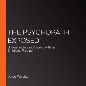 The Psychopath Exposed: Understanding and Dealing with an Emotional Predator, Jonas Warstad