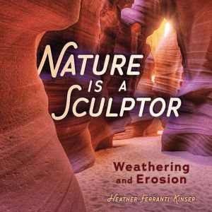 Nature Is a Sculptor: Weathering and Erosion, Heather Ferranti Kinser