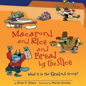 Macaroni and Rice and Bread by the Slice (Revised Edition): What Is in the Grains Group?, Brian P. Cleary