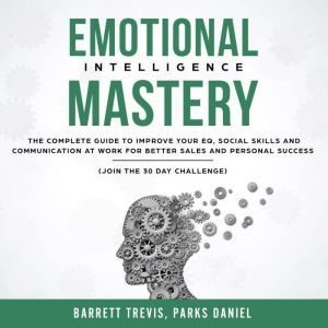 Emotional Intelligence Mastery: The complete Guide to improve your EQ, Social Skills and Communication at Work for better Sales and Personal Success (Join the 30 day Challenge), Barrett Trevis