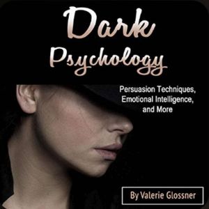 Dark Psychology: Persuasion Techniques, Emotional Intelligence, and More, Valerie Glossner