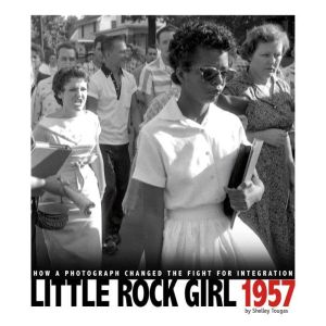 Little Rock Girl 1957: How a Photograph Changed the Fight for Integration, Shelley Tougas
