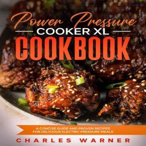 Power Pressure Cooker XL Cookbook: A Concise Guide and Proven Recipes for Delicious Electric Pressure Meals, Charles Warner