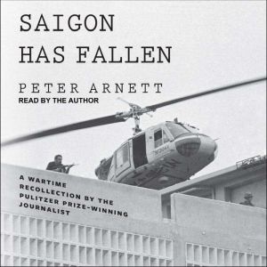 Saigon Has Fallen: A Wartime Recollection, Peter Arnett