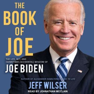 The Book of Joe: The Life, Wit, and (Sometimes Accidental) Wisdom of Joe Biden, Jeff Wilser