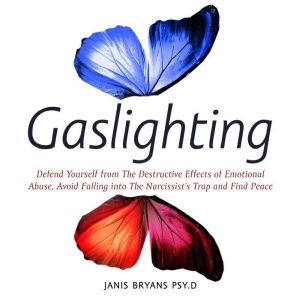 Gaslighting: Defend Yourself from The Destructive Effects of Emotional Abuse, Avoid Falling into The Narcissists Trap and Find Peace, Janis Bryans Psy.D