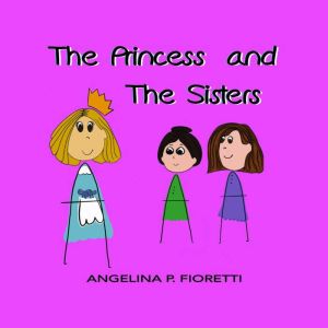 The Princess And The Sisters: A Fairy Tale Adaptation, Angelina P. Fioretti